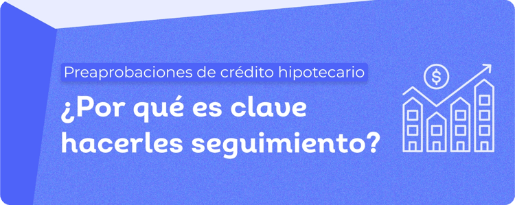 Seguimiento a preaprobaciones de crédito hipotecario: clave para gestionar leads inmobiliarios